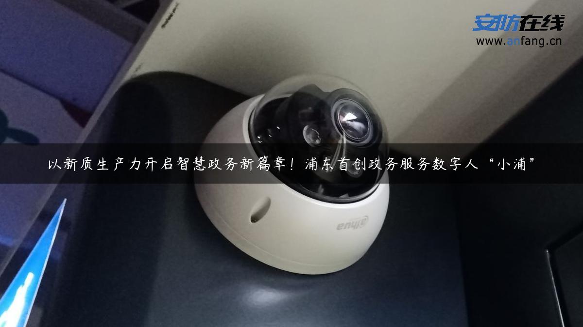 以新质生产力开启智慧政务新篇章!浦东首创政务服务数字人“小浦” 以新质生产力开启智慧政务新篇章!浦东首创政务服务数字人“小浦”
