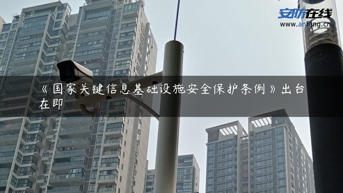 《国家关键信息基础设施安全保护条例》出台在即 《国家关键信息基础设施安全保护条例》出台在即
