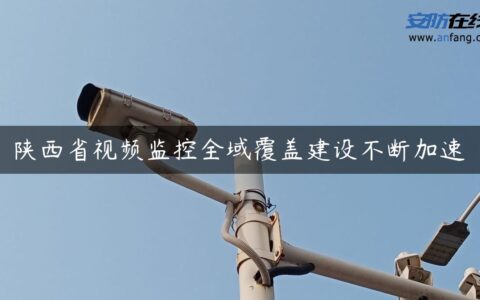 陕西省视频监控全域覆盖建设不断加速
