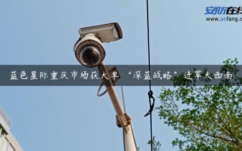 蓝色星际重庆市场获大单 “深蓝战略”进军大西南