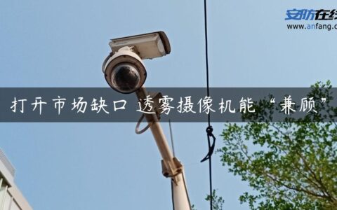 打开市场缺口 透雾摄像机能“兼顾”