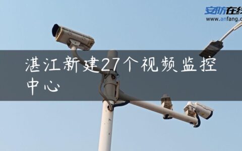 湛江新建27个视频监控中心