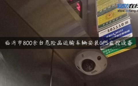 临沂市800余台危险品运输车辆安装GPS监控设备