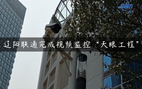 辽阳联通完成视频监控“天眼工程”