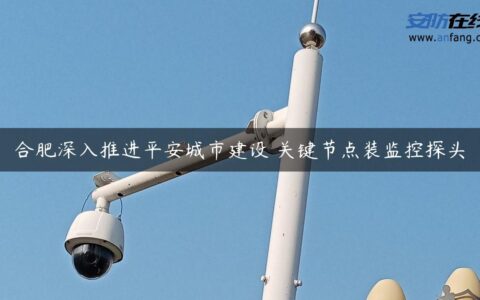 合肥深入推进平安城市建设 关键节点装监控探头