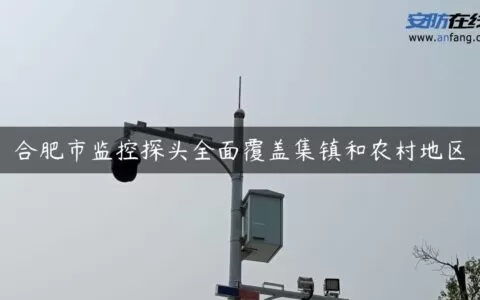 合肥市监控探头全面覆盖集镇和农村地区