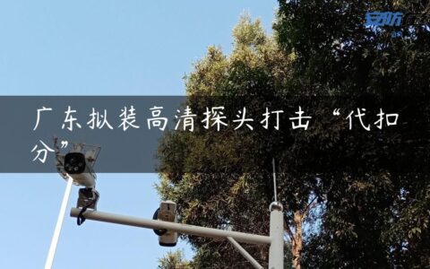 广东拟装高清探头打击“代扣分”