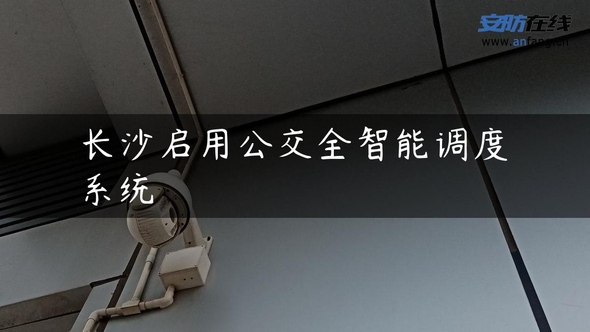 长沙启用公交全智能调度系统