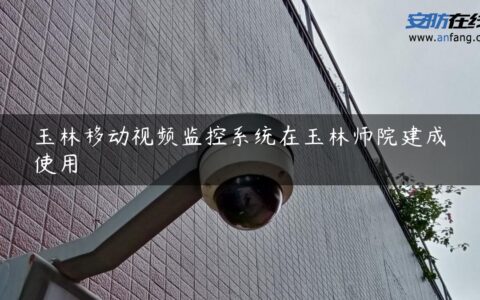 玉林移动视频监控系统在玉林师院建成使用