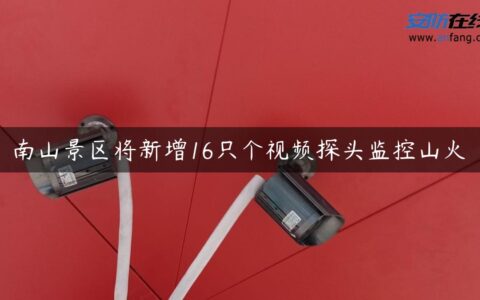 南山景区将新增16只个视频探头监控山火