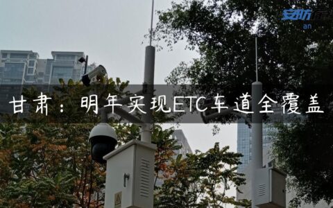 甘肃：明年实现ETC车道全覆盖
