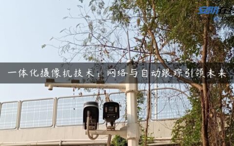 一体化摄像机技术：网络与自动跟踪引领未来