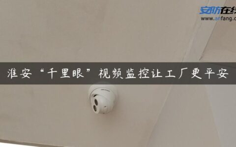 淮安“千里眼”视频监控让工厂更平安