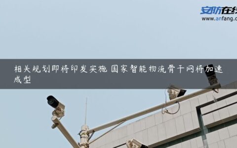 相关规划即将印发实施 国家智能物流骨干网将加速成型