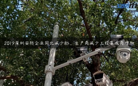 2019深圳安防企业同比减少8%，生产商减少工程集成商增加