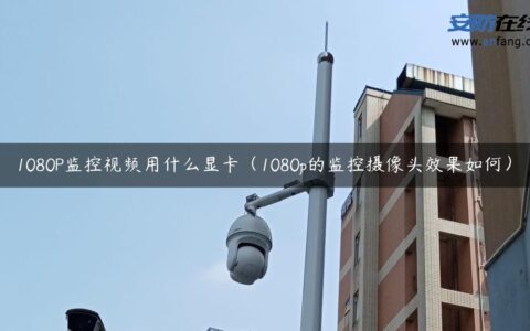 1080P监控视频用什么显卡（1080p的监控摄像头效果如何）