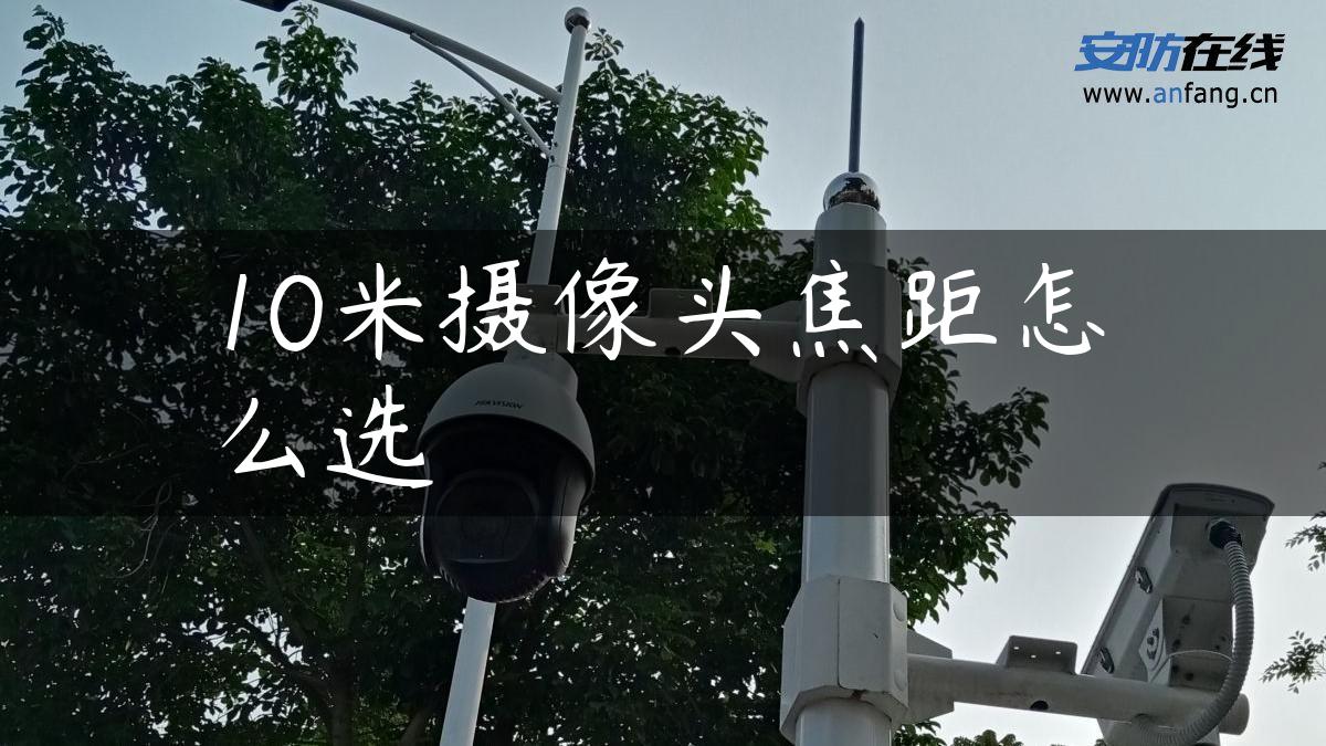 10米摄像头焦距怎么选 10米摄像头焦距怎么选
