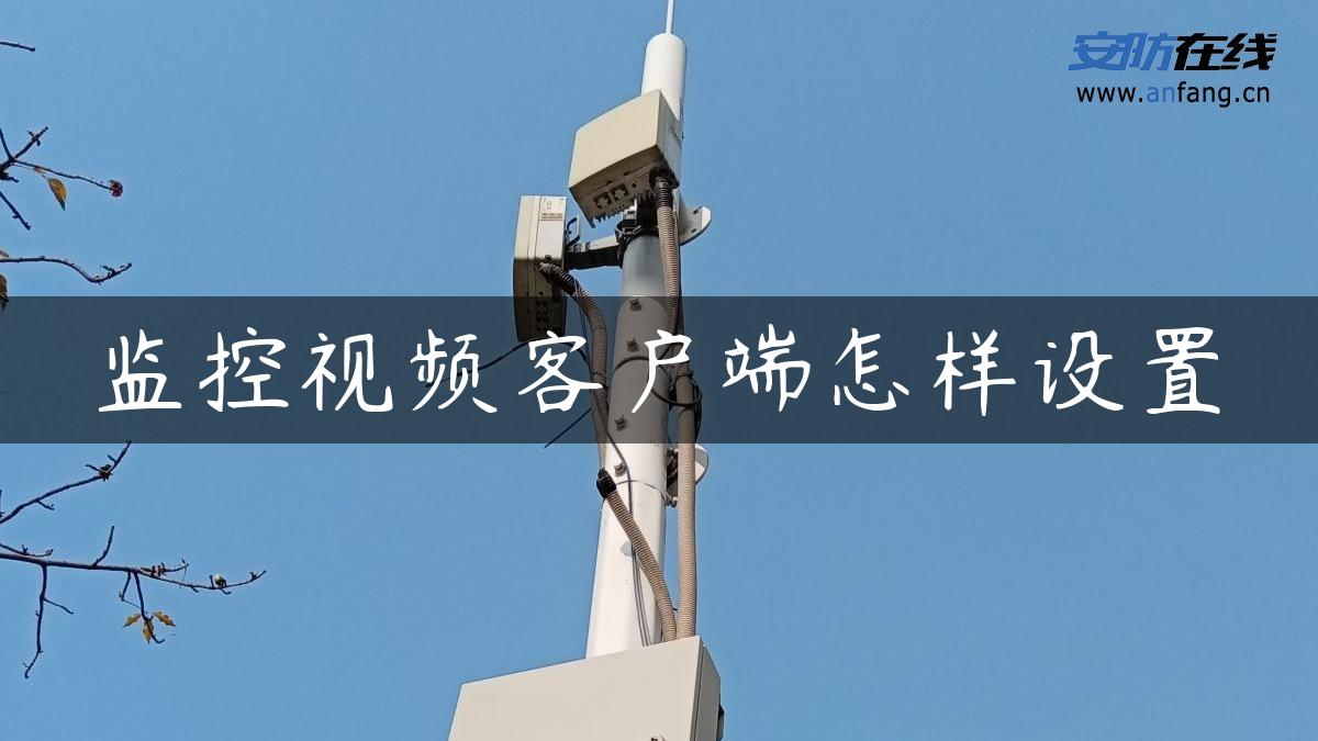监控视频客户端怎样设置 监控视频客户端怎样设置