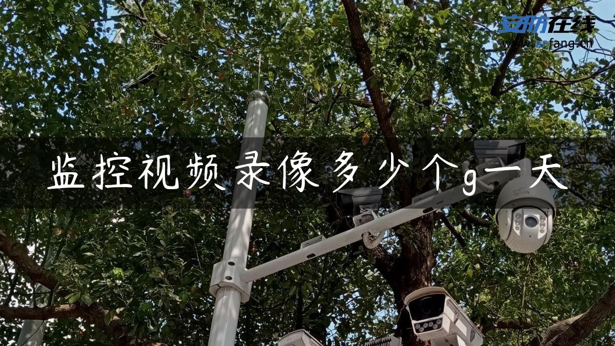 监控视频录像多少个g一天 监控视频录像多少个g一天