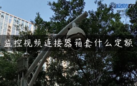 监控视频连接器箱套什么定额