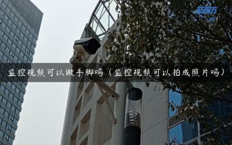 监控视频可以做手脚吗（监控视频可以拍成照片吗）