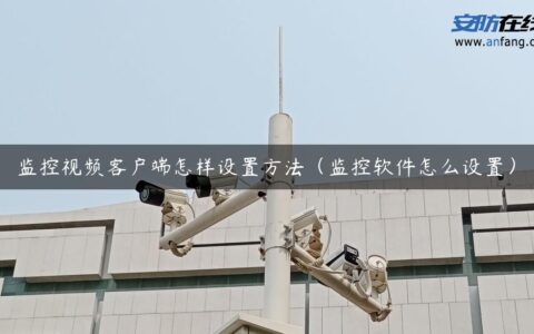 监控视频客户端怎样设置方法（监控软件怎么设置）