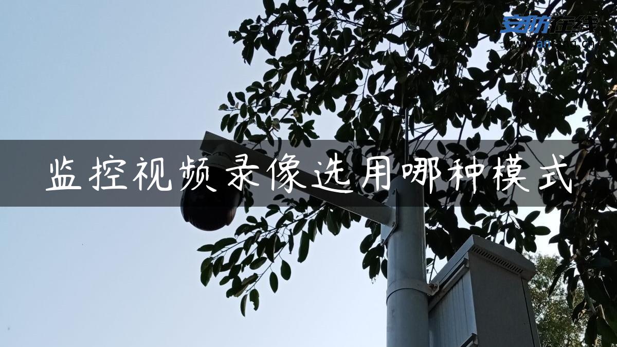 监控视频录像选用哪种模式 监控视频录像选用哪种模式
