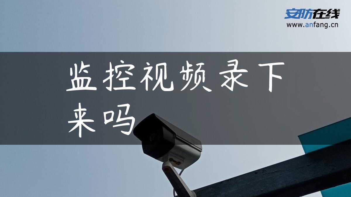 监控视频录下来吗