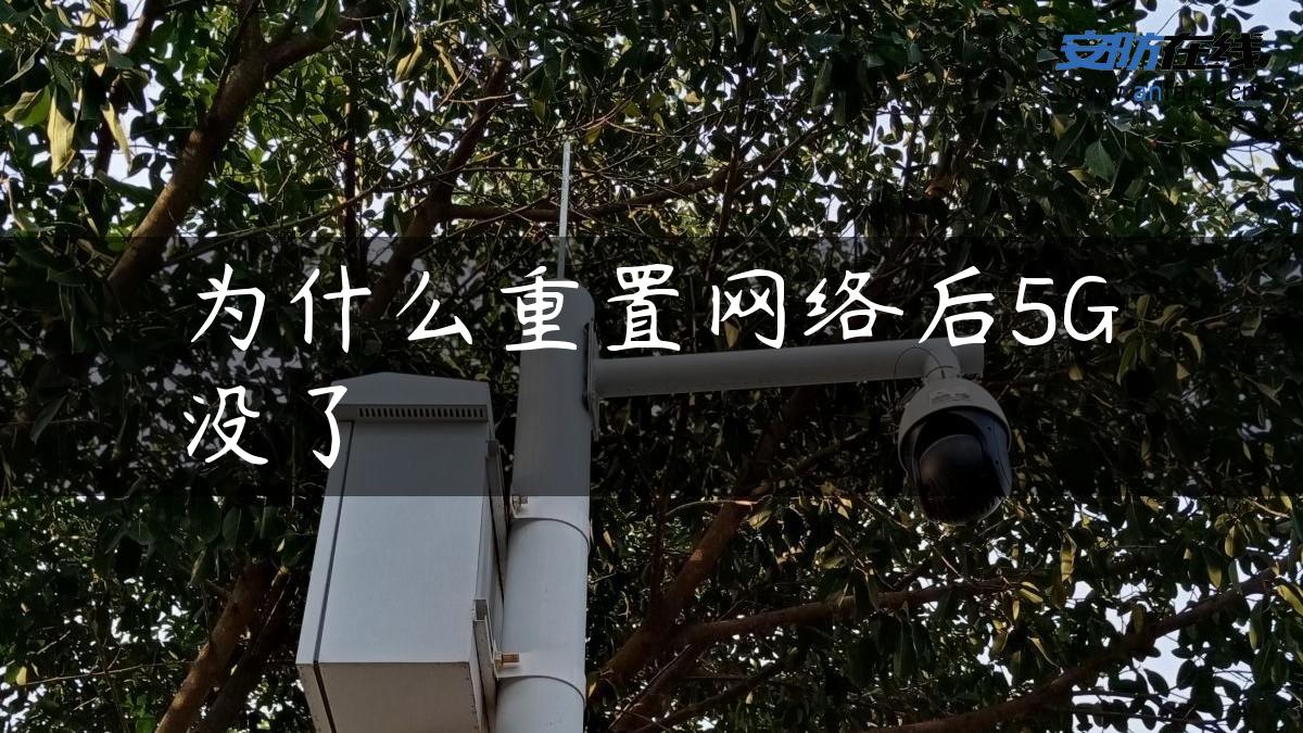 为什么重置网络后5G没了 为什么重置网络后5G没了