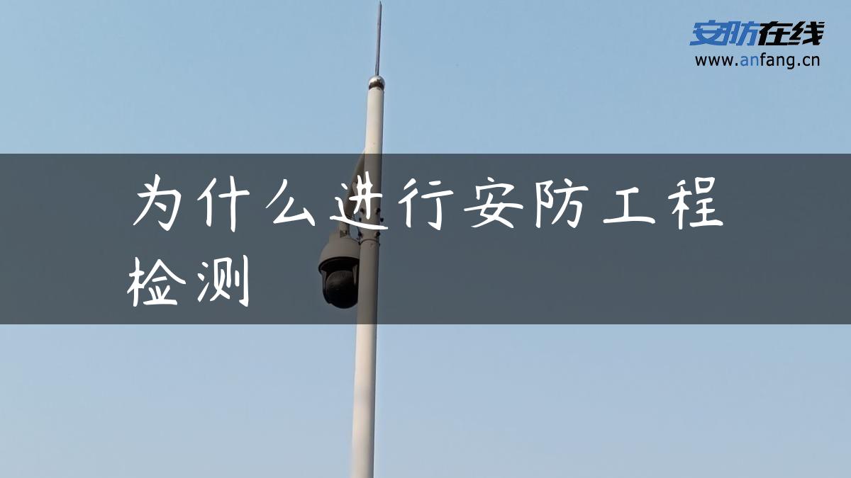 为什么进行安防工程检测 为什么进行安防工程检测