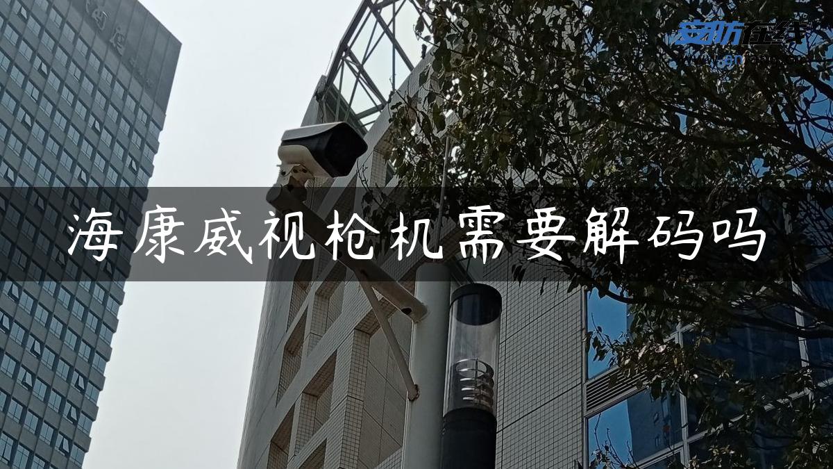 海康威视*机需要解码吗