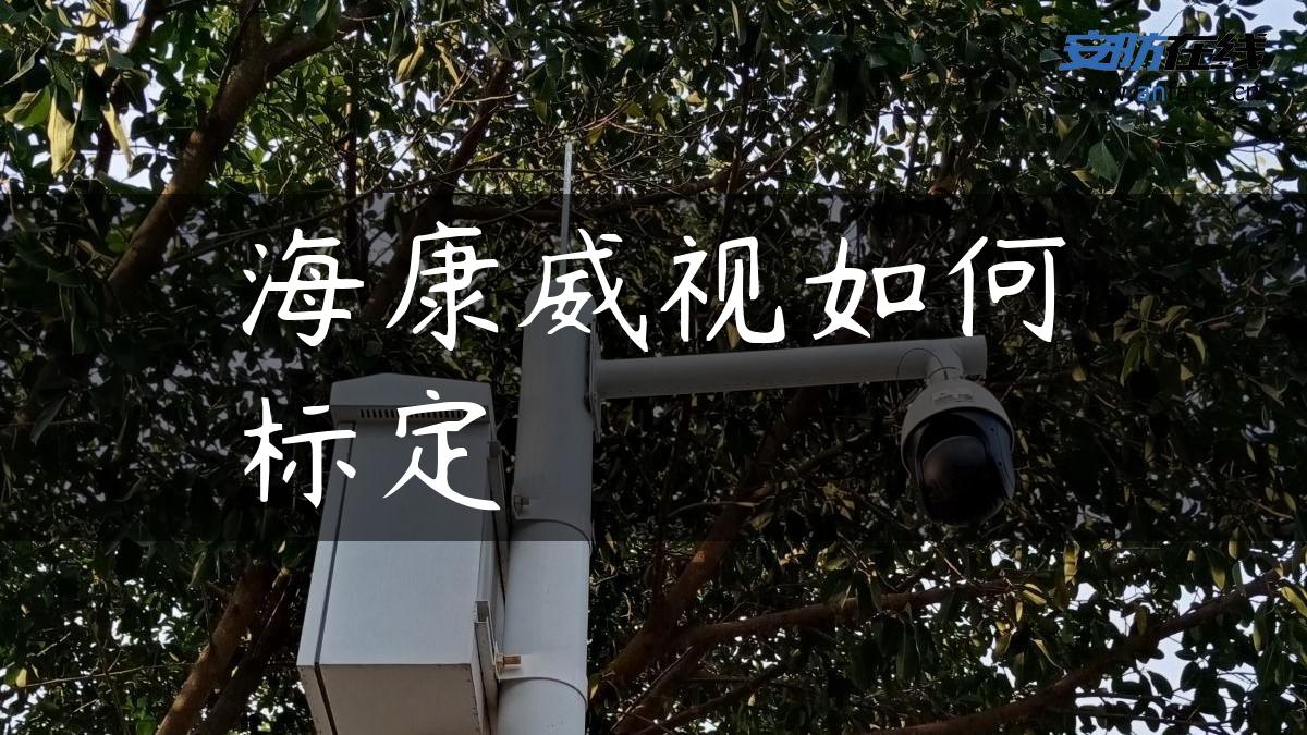海康威视如何标定 海康威视如何标定