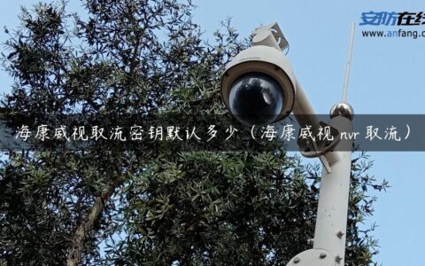 海康威视取流密钥默认多少（海康威视 nvr 取流）
