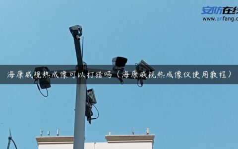 海康威视热成像可以打猎吗（海康威视热成像仪使用教程）