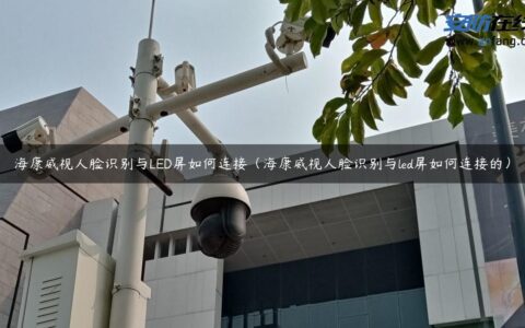 海康威视人脸识别与LED屏如何连接（海康威视人脸识别与led屏如何连接的）