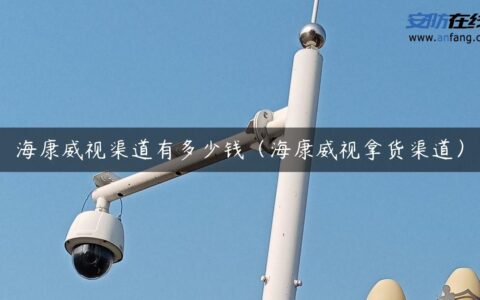 海康威视渠道有多少钱（海康威视拿货渠道）