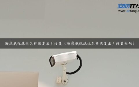 海康威视球机怎样恢复出厂设置（海康威视球机怎样恢复出厂设置密码）