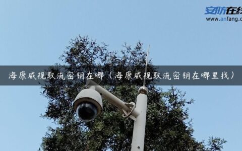 海康威视取流密钥在哪（海康威视取流密钥在哪里找）