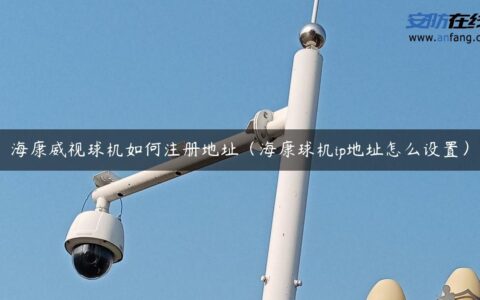 海康威视球机如何注册地址（海康球机ip地址怎么设置）