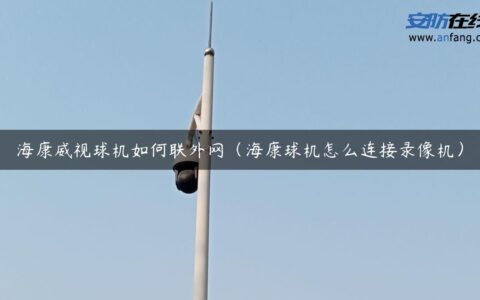 海康威视球机如何联外网（海康球机怎么连接录像机）