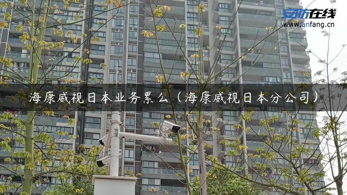 海康威视日本业务累么(海康威视日本分公司) 海康威视日本业务累么(海康威视日本分公司)