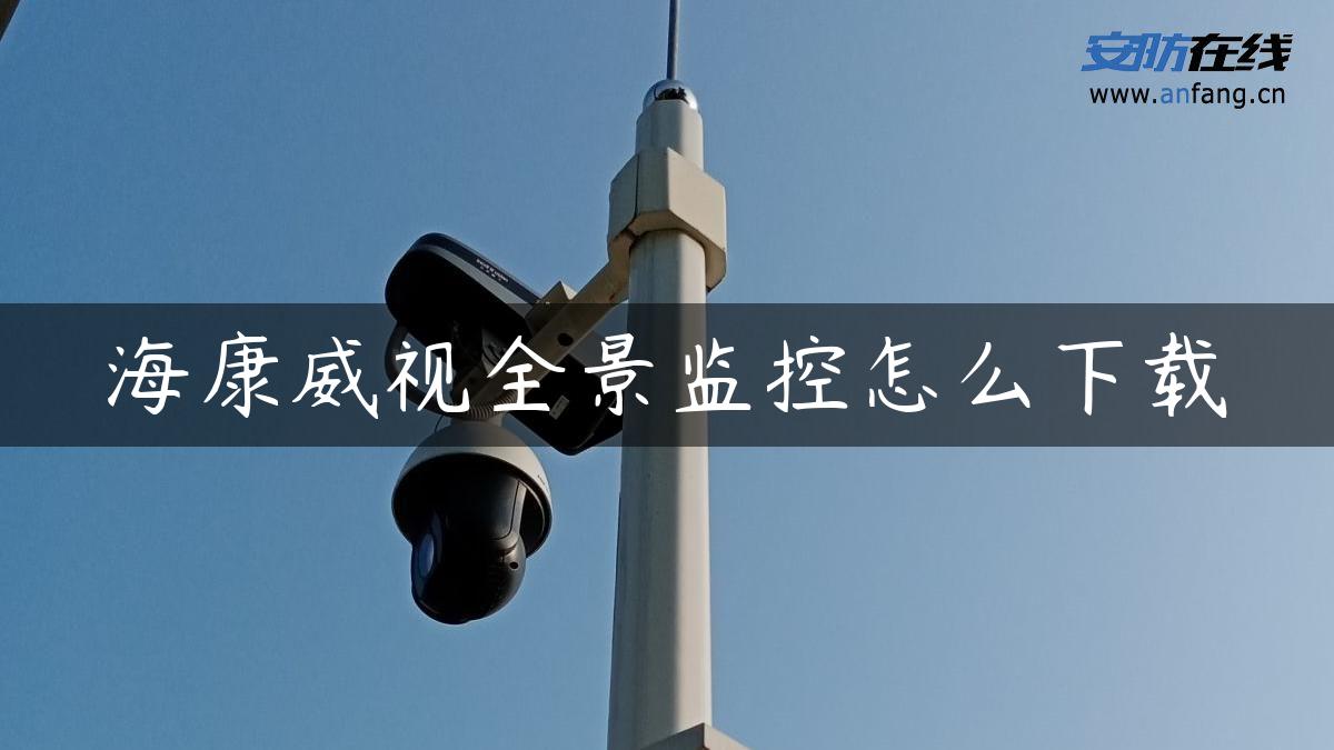 海康威视全景监控怎么下载 海康威视全景监控怎么下载