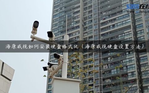 海康威视如何安装硬盘格式化（海康威视硬盘设置方法）