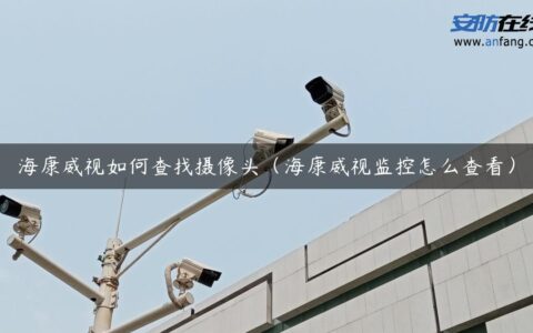 海康威视如何查找摄像头（海康威视监控怎么查看）