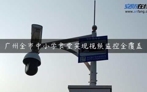 广州全市中小学食堂实现视频监控全覆盖