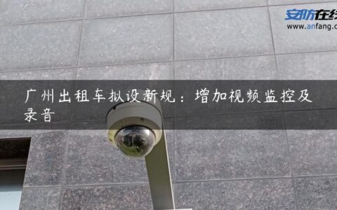 广州出租车拟设新规：增加视频监控及录音