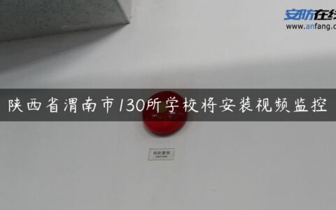 陕西省渭南市130所学校将安装视频监控