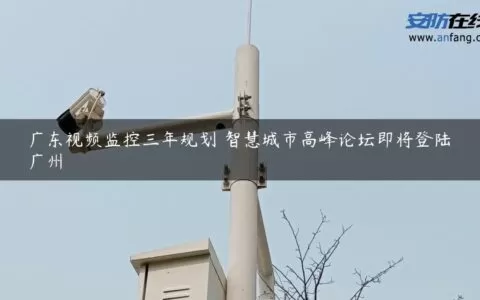 广东视频监控三年规划 智慧城市高峰论坛即将登陆广州