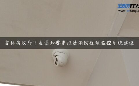 吉林省政府下发通知要求推进消防视频监控系统建设