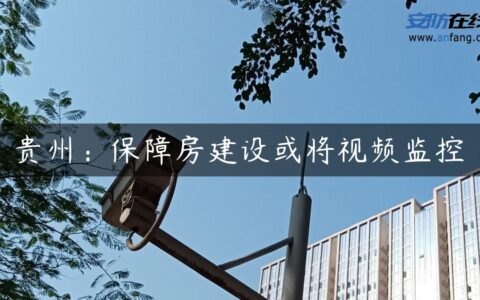 贵州：保障房建设或将视频监控